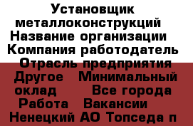 Установщик металлоконструкций › Название организации ­ Компания-работодатель › Отрасль предприятия ­ Другое › Минимальный оклад ­ 1 - Все города Работа » Вакансии   . Ненецкий АО,Топседа п.